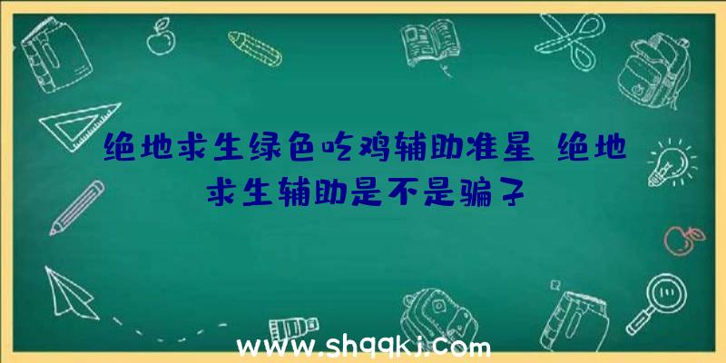 绝地求生绿色吃鸡辅助准星、绝地求生辅助是不是骗子