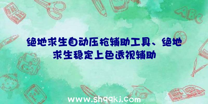 绝地求生自动压枪辅助工具、绝地求生稳定上色透视辅助