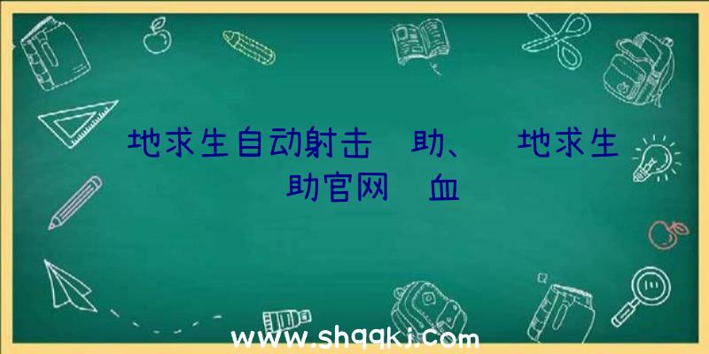 绝地求生自动射击辅助、绝地求生辅助官网锁血