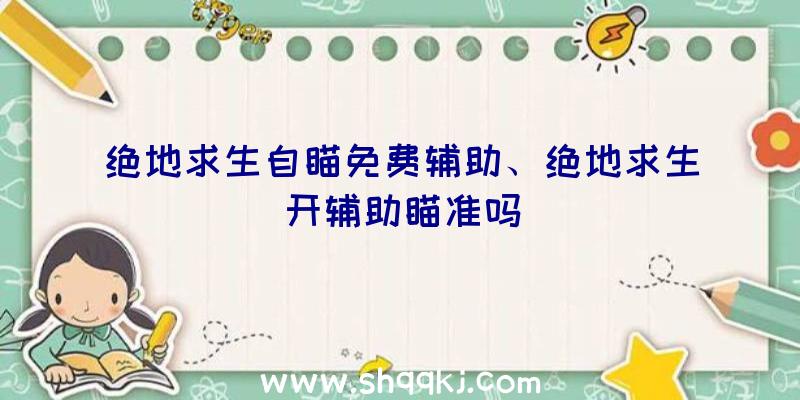 绝地求生自瞄免费辅助、绝地求生开辅助瞄准吗