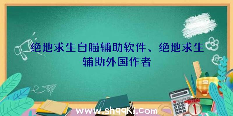 绝地求生自瞄辅助软件、绝地求生辅助外国作者