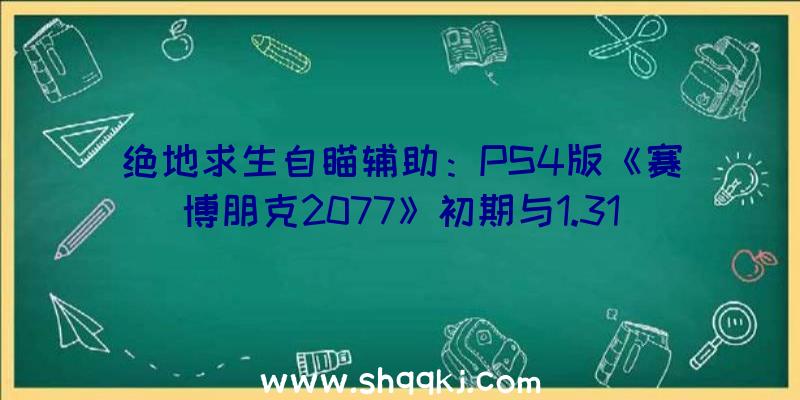 绝地求生自瞄辅助：PS4版《赛博朋克2077》初期与1.31画面临比：可根本波动30帧