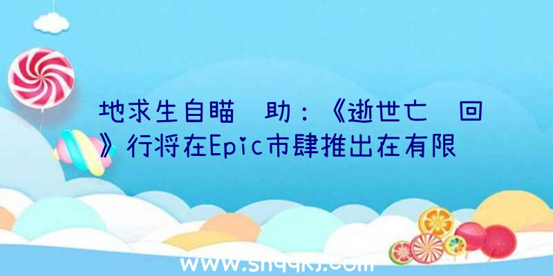 绝地求生自瞄辅助：《逝世亡轮回》行将在Epic市肆推出在有限轮回的工夫中完成刺杀目的