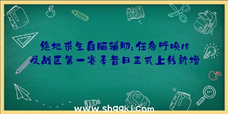 绝地求生自瞄辅助：任务呼唤18及战区第一赛季昔日正式上线新增全新100品级及MP地图