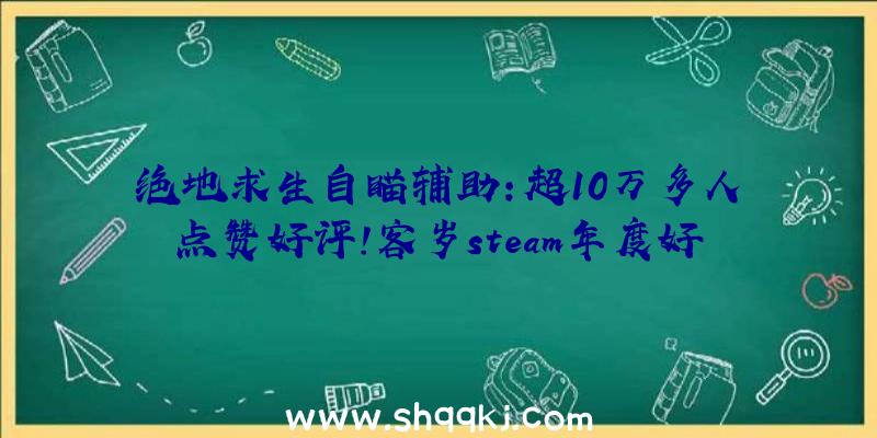 绝地求生自瞄辅助：超10万多人点赞好评!客岁steam年度好评榜中排名第一的《黑帝斯》简评