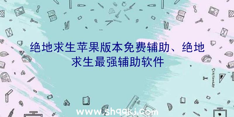 绝地求生苹果版本免费辅助、绝地求生最强辅助软件