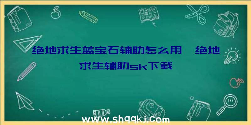 绝地求生蓝宝石辅助怎么用、绝地求生辅助sk下载