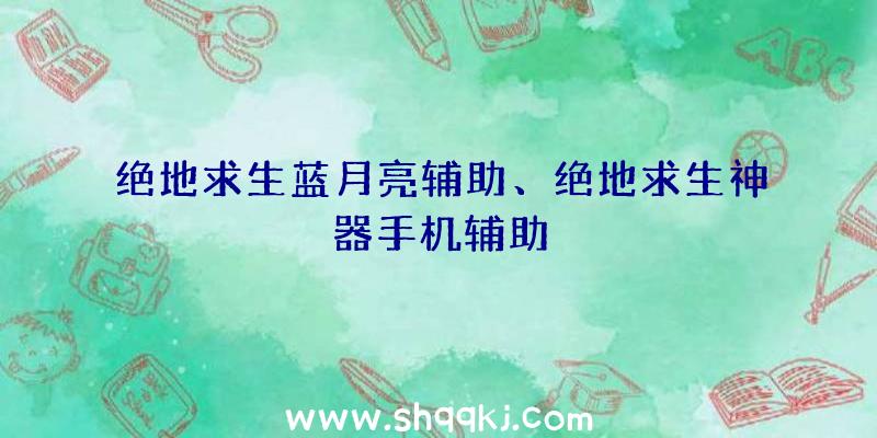 绝地求生蓝月亮辅助、绝地求生神器手机辅助