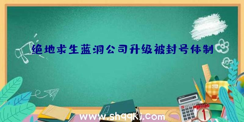 绝地求生蓝洞公司升级被封号体制