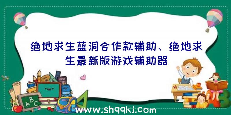 绝地求生蓝洞合作款辅助、绝地求生最新版游戏辅助器