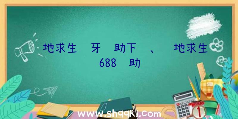 绝地求生蓝牙辅助下载、绝地求生688辅助