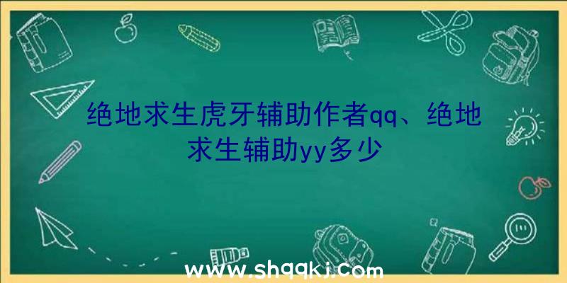 绝地求生虎牙辅助作者qq、绝地求生辅助yy多少