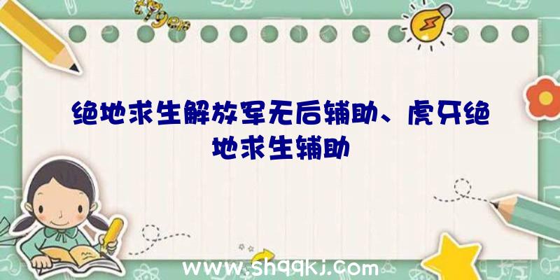 绝地求生解放军无后辅助、虎牙绝地求生辅助