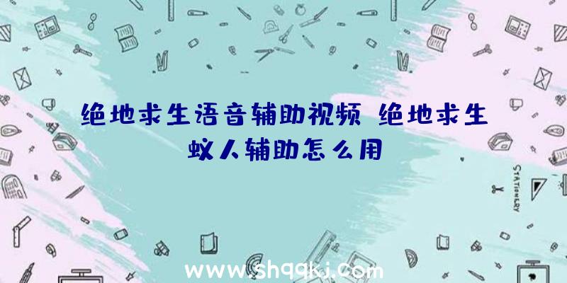 绝地求生语音辅助视频、绝地求生蚁人辅助怎么用