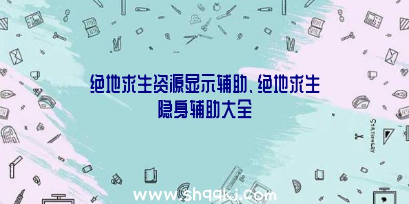 绝地求生资源显示辅助、绝地求生隐身辅助大全