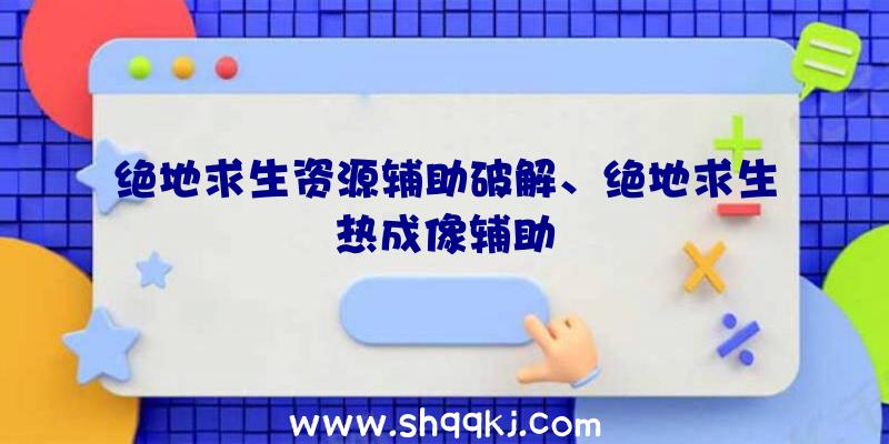 绝地求生资源辅助破解、绝地求生热成像辅助