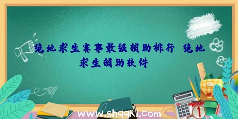 绝地求生赛事最强辅助排行、绝地求生辅助软件hua