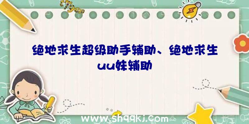 绝地求生超级助手辅助、绝地求生uu妹辅助