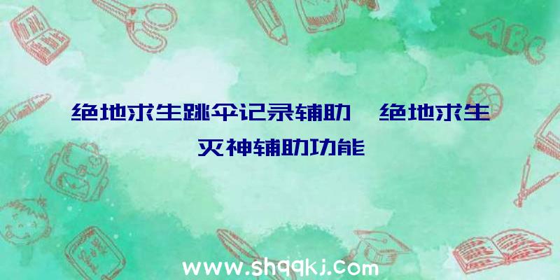 绝地求生跳伞记录辅助、绝地求生灭神辅助功能