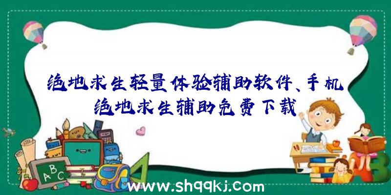 绝地求生轻量体验辅助软件、手机绝地求生辅助免费下载