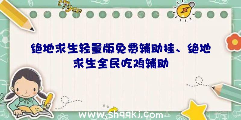 绝地求生轻量版免费辅助挂、绝地求生全民吃鸡辅助