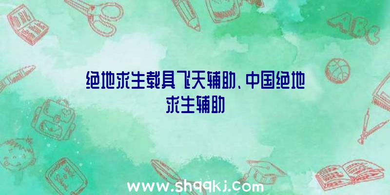 绝地求生载具飞天辅助、中国绝地求生辅助