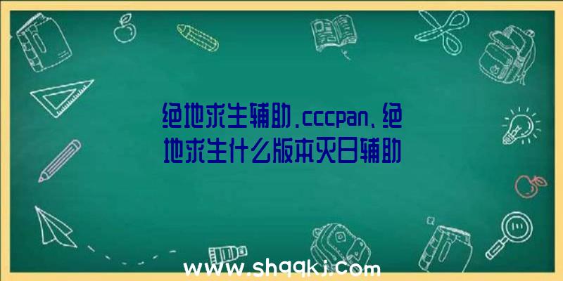 绝地求生辅助.cccpan、绝地求生什么版本灭日辅助