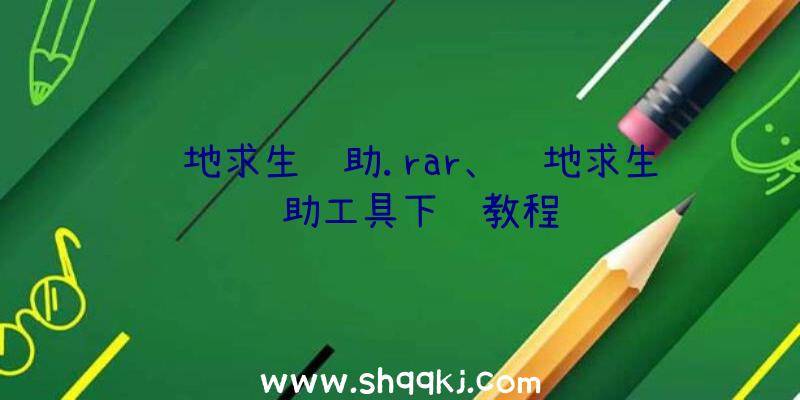 绝地求生辅助.rar、绝地求生辅助工具下载教程