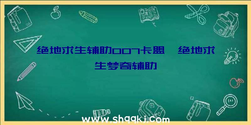 绝地求生辅助007卡盟、绝地求生梦奇辅助