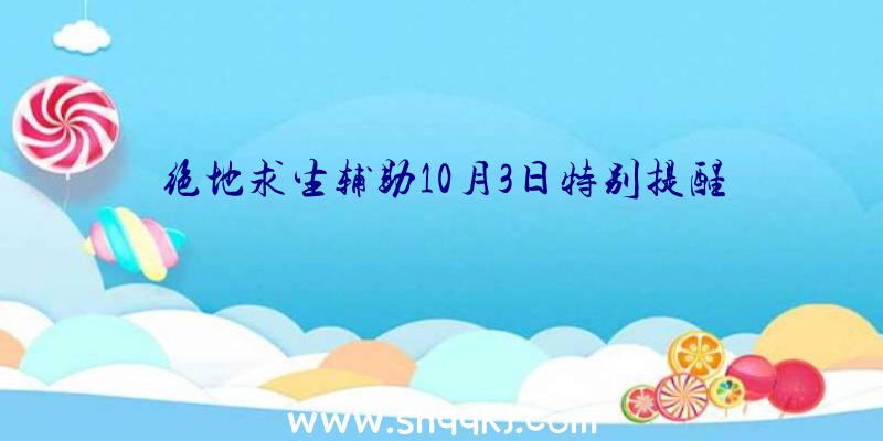 绝地求生辅助10月3日特别提醒