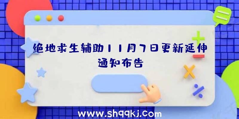 绝地求生辅助11月7日更新延伸通知布告