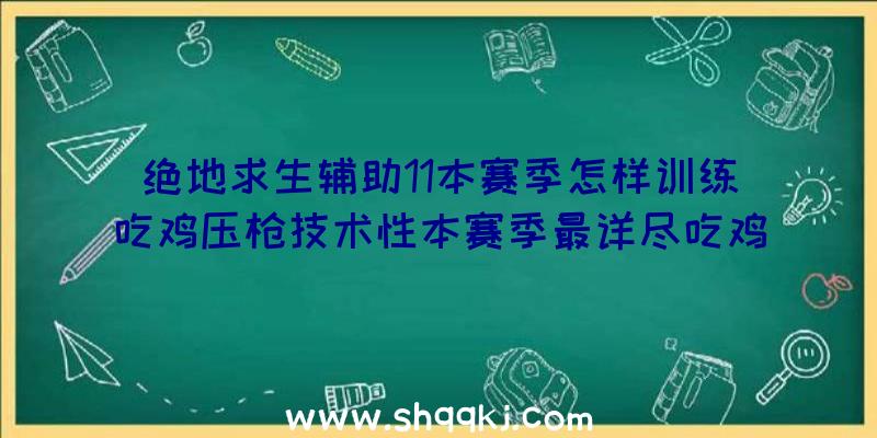 绝地求生辅助11本赛季怎样训练吃鸡压枪技术性本赛季最详尽吃鸡压枪体会心得