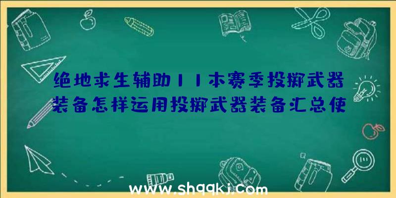 绝地求生辅助11本赛季投掷武器装备怎样运用投掷武器装备汇总使用技巧