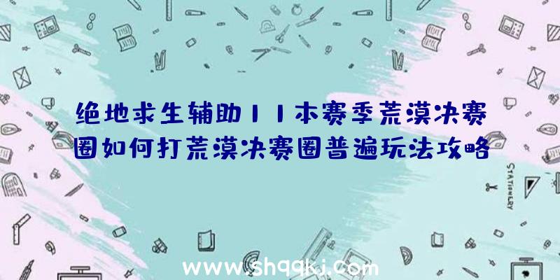 绝地求生辅助11本赛季荒漠决赛圈如何打荒漠决赛圈普遍玩法攻略大全