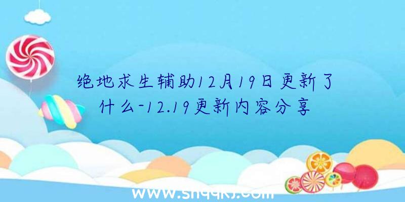 绝地求生辅助12月19日更新了什么-12.19更新内容分享