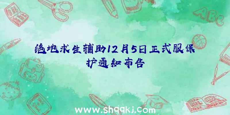 绝地求生辅助12月5日正式服保护通知布告