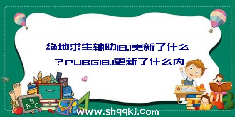 绝地求生辅助18.1更新了什么？PUBG18.1更新了什么内容