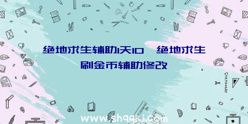 绝地求生辅助1天10、绝地求生刷金币辅助修改