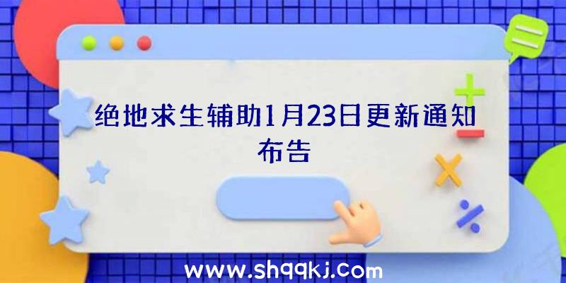 绝地求生辅助1月23日更新通知布告