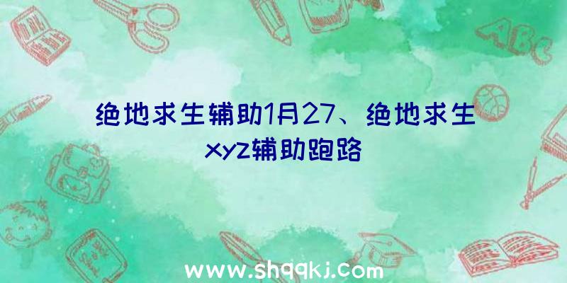 绝地求生辅助1月27、绝地求生xyz辅助跑路