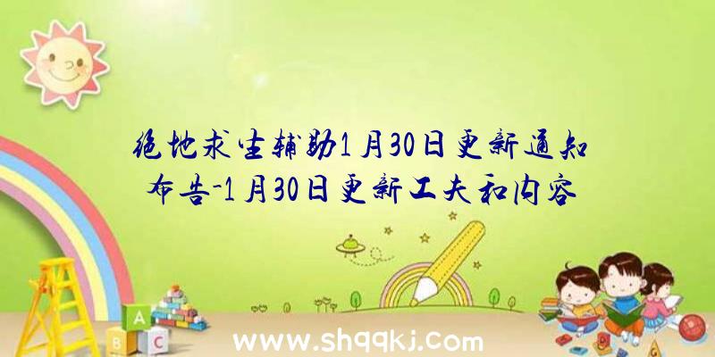 绝地求生辅助1月30日更新通知布告-1月30日更新工夫和内容