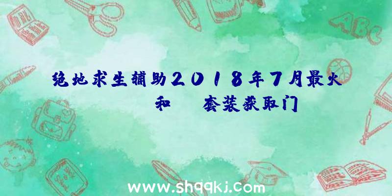 绝地求生辅助2018年7月最火Twitch和PGI套装获取门路办法引见