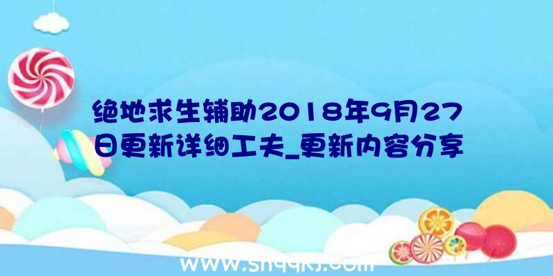 绝地求生辅助2018年9月27日更新详细工夫_更新内容分享