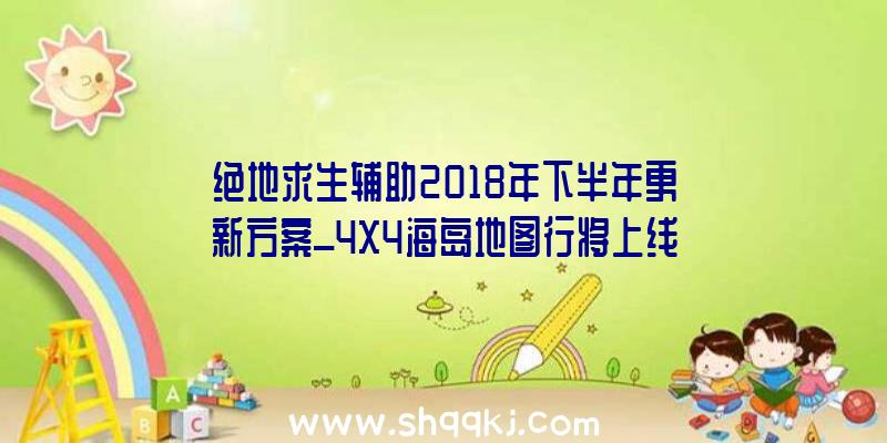 绝地求生辅助2018年下半年更新方案_4X4海岛地图行将上线