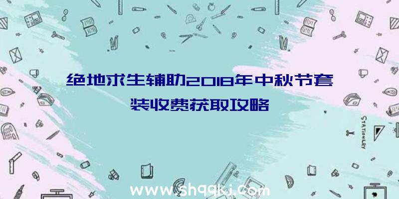 绝地求生辅助2018年中秋节套装收费获取攻略