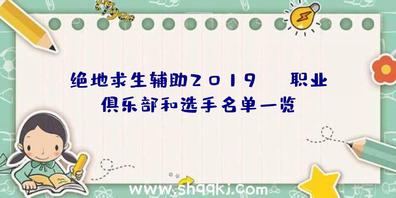 绝地求生辅助2019PCL职业俱乐部和选手名单一览