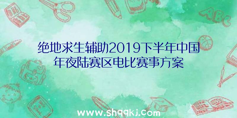 绝地求生辅助2019下半年中国年夜陆赛区电比赛事方案