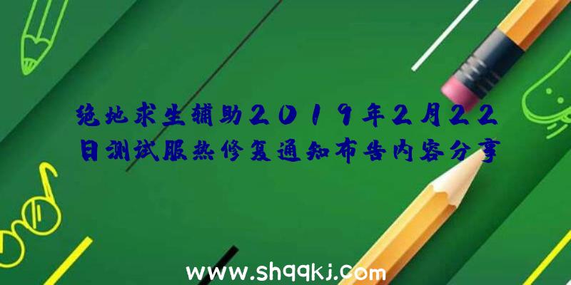 绝地求生辅助2019年2月22日测试服热修复通知布告内容分享