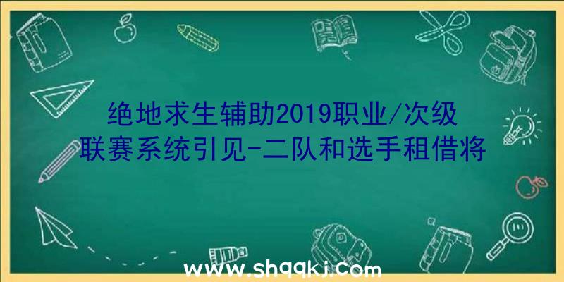 绝地求生辅助2019职业/次级联赛系统引见-二队和选手租借将被制止