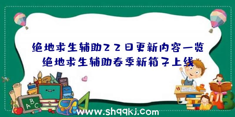 绝地求生辅助22日更新内容一览绝地求生辅助春季新箱子上线